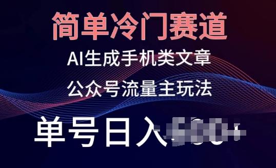 简单冷门赛道，AI生成手机类文章，公众号流量主玩法，单号日入100+【揭秘】-搞个副业