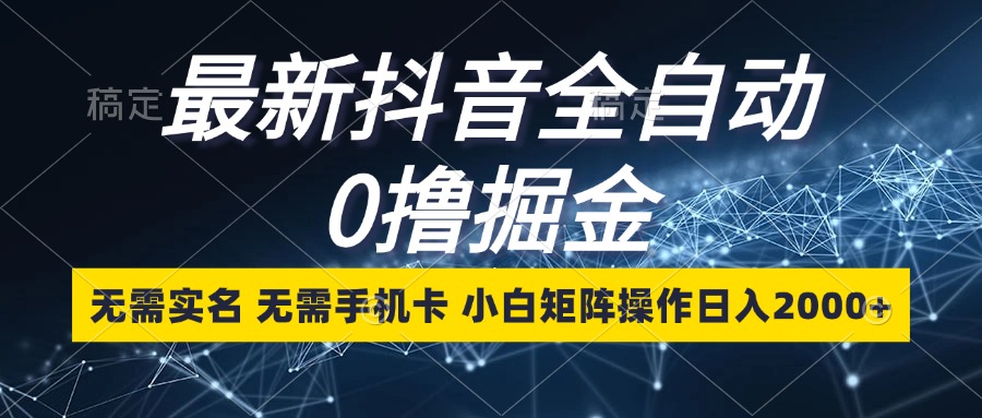 最新抖音全自动0撸掘金，无需实名，无需手机卡，小白矩阵操作日入2000+-搞个副业