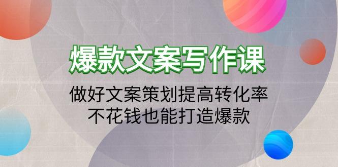 (9508期)爆款文案写作课：做好文案策划提高转化率，不花钱也能打造爆款(19节课)-搞个副业
