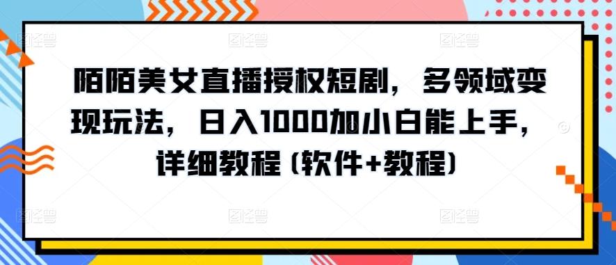 陌陌美女直播授权短剧，多领域变现玩法，日入1000加小白能上手，详细教程(软件+教程)【揭秘】-搞个副业