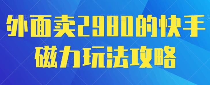 外面卖2980的快手磁力搬砖教程，适合新手小白操作-搞个副业
