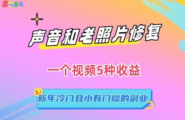 声音和老照片修复，一个视频5种收益，新年冷门且小有门槛的副业【揭秘】-搞个副业