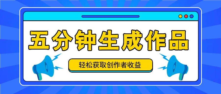 五分钟内即可生成一个原创作品，每日获取创作者收益100-300+！-搞个副业