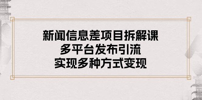 新闻信息差项目拆解课：多平台发布引流，实现多种方式变现-搞个副业