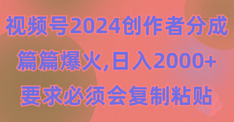 (9292期)视频号2024创作者分成，片片爆火，要求必须会复制粘贴，日入2000+-搞个副业