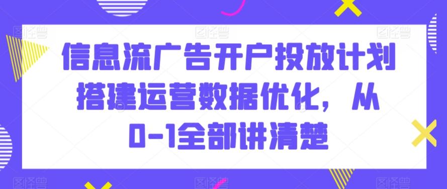 信息流广告开户投放计划搭建运营数据优化，从0-1全部讲清楚-搞个副业