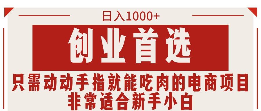 只需动动手指就能吃肉的电商项目，日入1000+，创业首选，非常适合新手小白-搞个副业