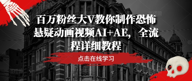 百万粉丝大V教你制作恐怖悬疑动画视频AI+AE，全流程详细教程-搞个副业