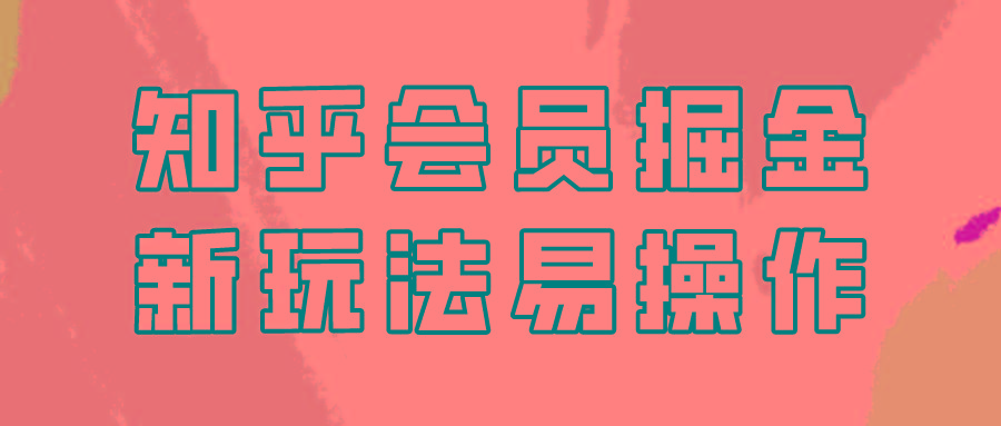 知乎会员掘金，新玩法易变现，新手也可日入300元！-搞个副业