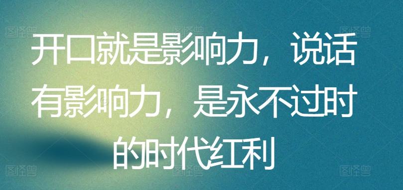 开口就是影响力，说话有影响力，是永不过时的时代红利-搞个副业