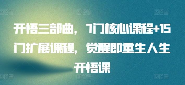 开悟三部曲，7门核心课程+15门扩展课程，觉醒即重生人生开悟课-搞个副业
