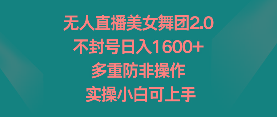 无人直播美女舞团2.0，不封号日入1600+，多重防非操作， 实操小白可上手-搞个副业