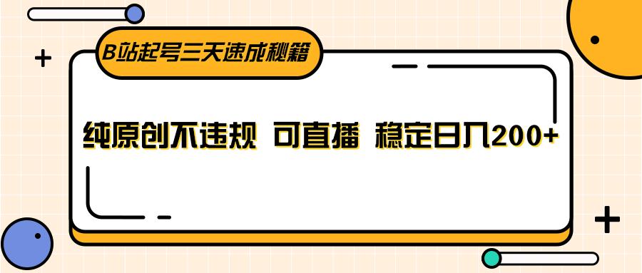 B站起号三天速成秘籍，纯原创不违规 可直播 稳定日入200+-搞个副业