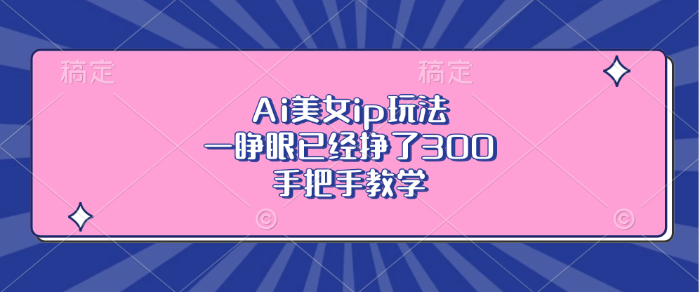 Ai美女ip玩法，一睁眼已经挣了300，手把手教学-搞个副业