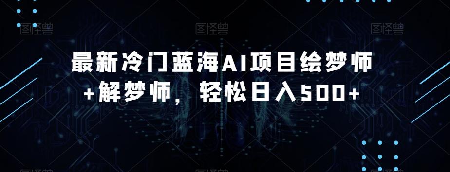 最新冷门蓝海AI项目绘梦师+解梦师，轻松日入500+【揭秘】-搞个副业