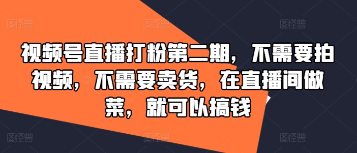 视频号直播打粉第二期，不需要拍视频，不需要卖货，在直播间做菜，就可以搞钱-搞个副业