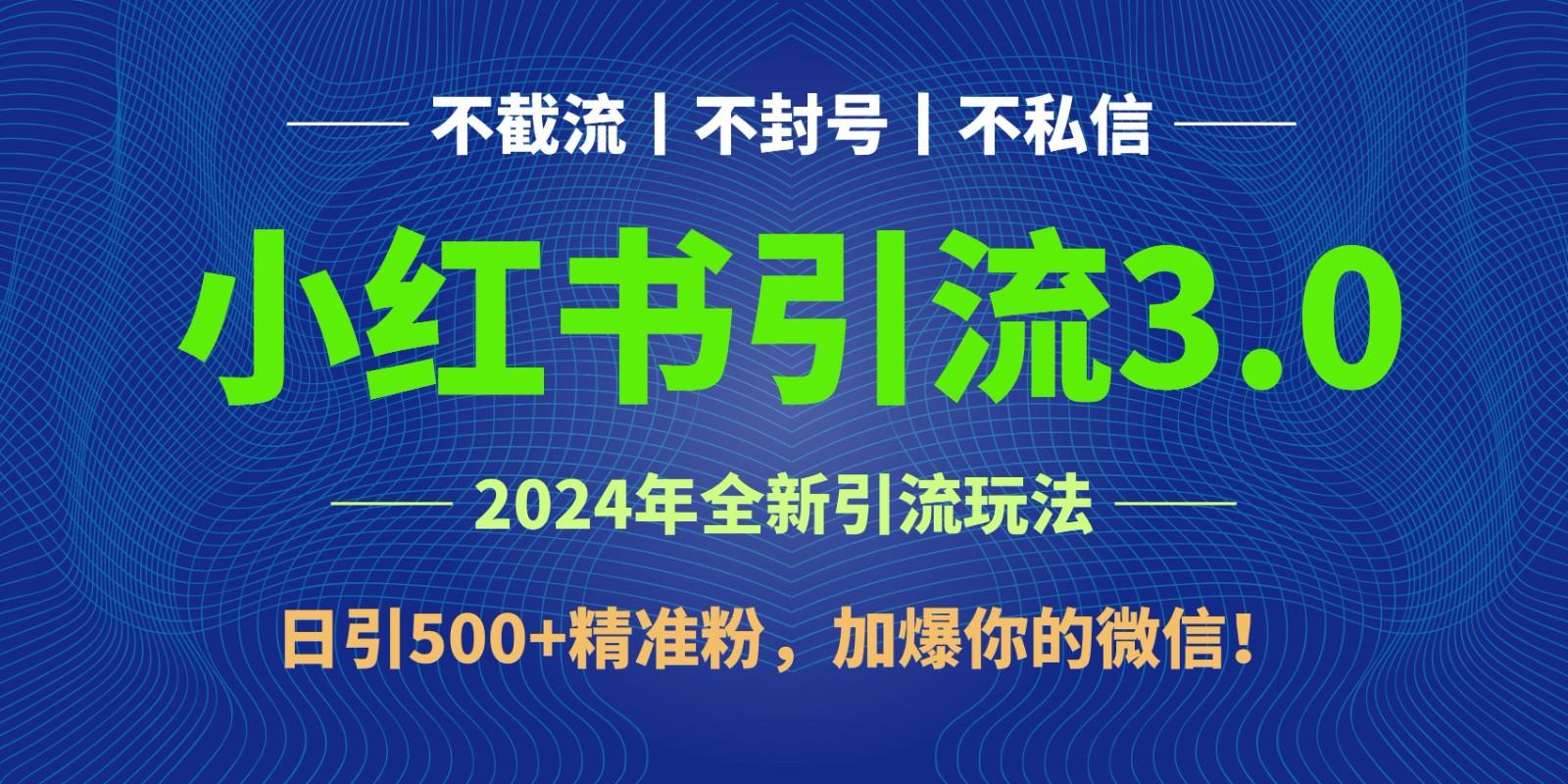 2024年4月最新小红书引流3.0玩法，日引500+精准粉，加爆你的微信！-搞个副业