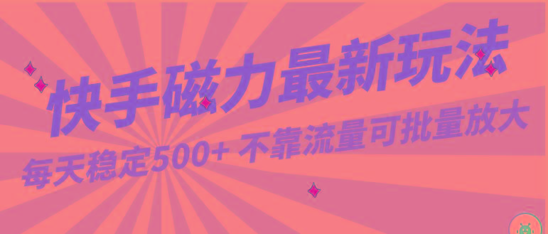 每天稳定500+，外面卖2980的快手磁力最新玩法，不靠流量可批量放大，手机电脑都可操作-搞个副业