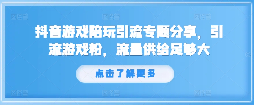 抖音游戏陪玩引流专题分享，引流游戏粉，流量供给足够大-搞个副业