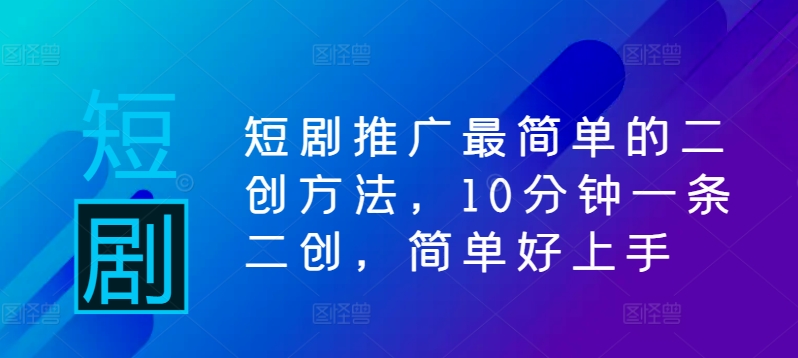 短剧推广最简单的二创方法，10分钟一条二创，简单好上手-搞个副业