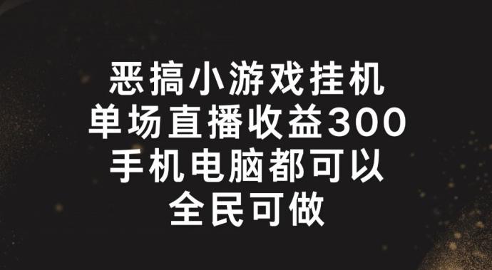恶搞小游戏挂机，单场直播300+，全民可操作【揭秘】-搞个副业