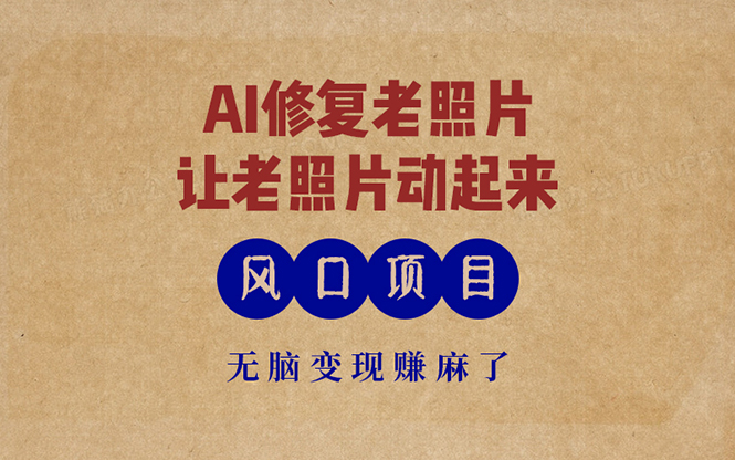 最新风口项目，AI一键修复老照片，让老照片动起来，接单到手软，无脑变…-搞个副业
