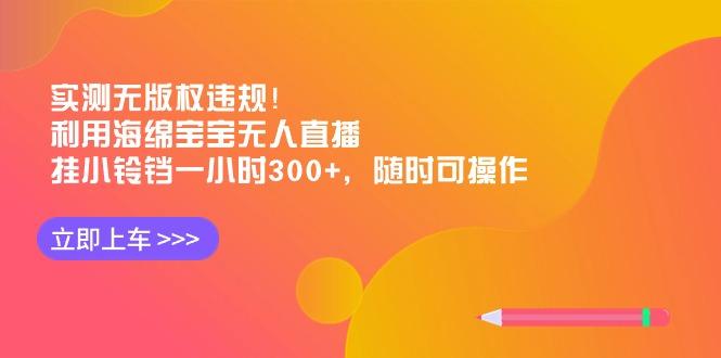 实测无版权违规！利用海绵宝宝无人直播，挂小铃铛一小时300+，随时可操作-搞个副业