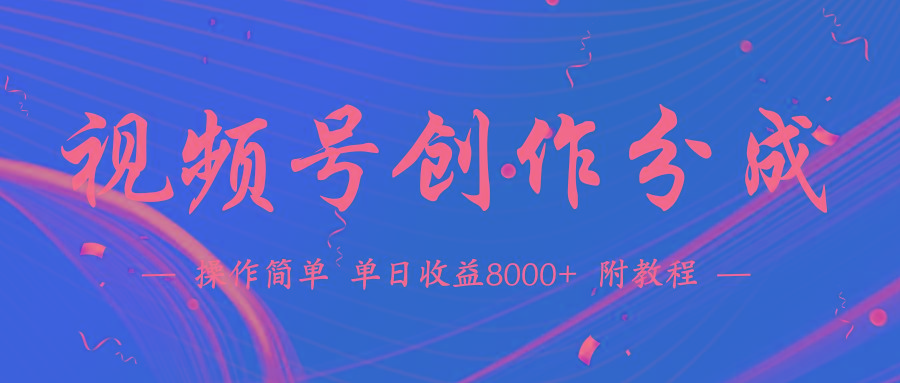 (9474期)【蓝海项目】视频号创作分成计划，24年最新热门玩法，单天收益破8000+！-搞个副业