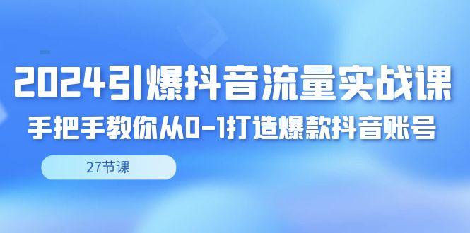 2024引爆·抖音流量实战课，手把手教你从0-1打造爆款抖音账号(27节)-搞个副业