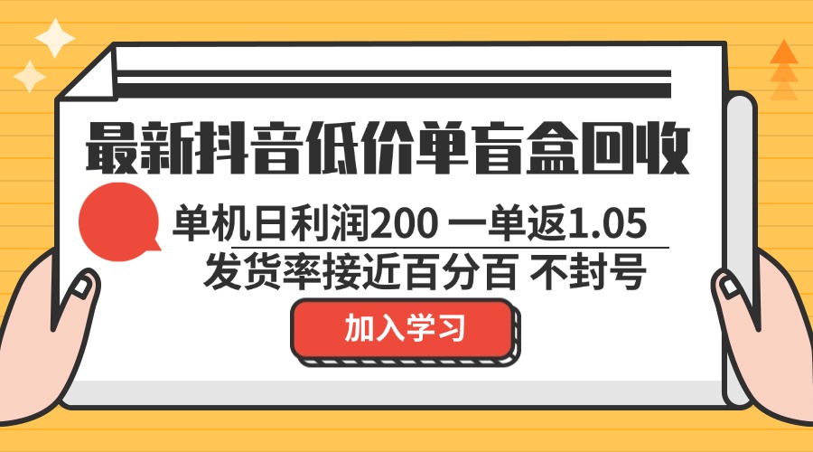 最新抖音低价单盲盒回收 一单1.05 单机日利润200 纯绿色不封号-搞个副业
