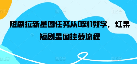 短剧拉新星图任务从0到1教学，红果短剧星图挂载流程-搞个副业