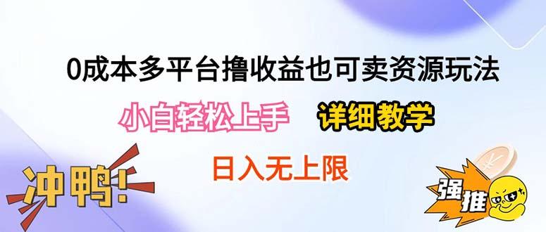 0成本多平台撸收益也可卖资源玩法，小白轻松上手。详细教学日入500+附资源-搞个副业