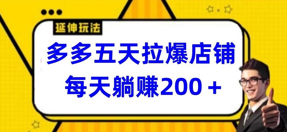 多多五天拉爆店铺，每天躺赚200+【揭秘】-搞个副业