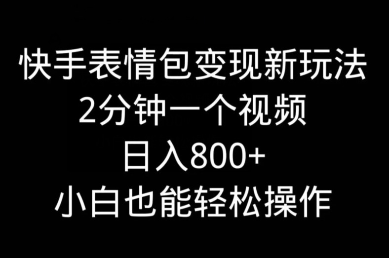快手表情包变现新玩法，2分钟一个视频，日入800+，小白也能做-搞个副业