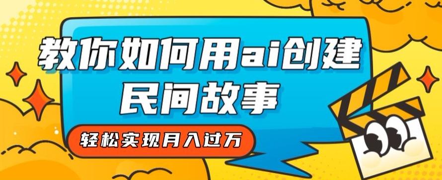 全新思路，教你如何用ai创建民间故事，轻松实现月入过万【揭秘】-搞个副业