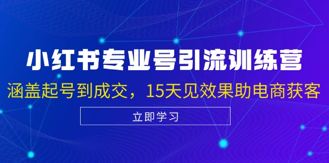 小红书专业号引流陪跑课，涵盖起号到成交，15天见效果助电商获客-搞个副业