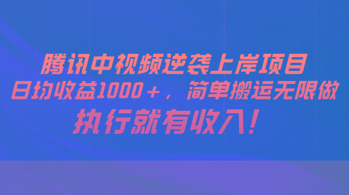 腾讯中视频项目，日均收益1000+，简单搬运无限做，执行就有收入-搞个副业