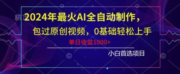 2024年最火AI全自动制作，包过原创视频，0基础轻松上手，单日收益1000+-搞个副业