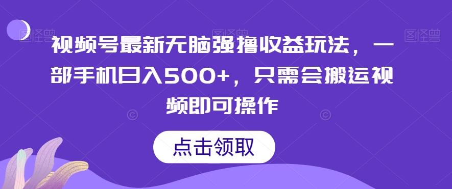 视频号最新无脑强撸收益玩法，一部手机日入500+，只需会搬运视频即可操作-搞个副业