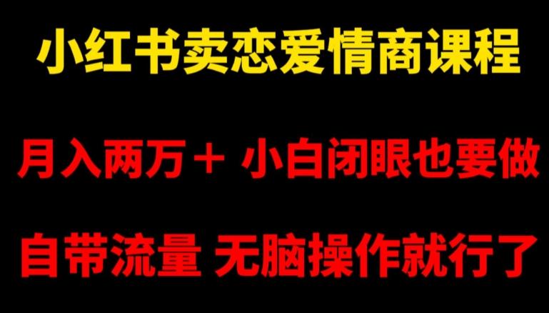 小红书卖恋爱情商课程，月入两万＋，小白闭眼也要做，自带流量，无脑操作就行了【揭秘】-搞个副业