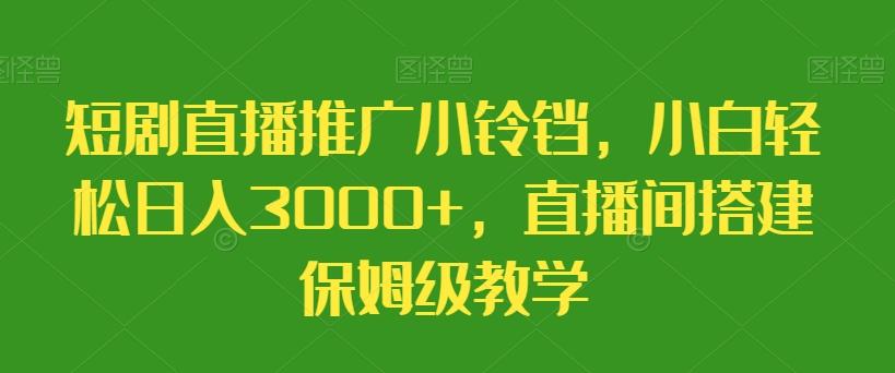 短剧直播推广小铃铛，小白轻松日入3000+，直播间搭建保姆级教学-搞个副业