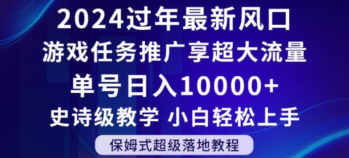 2024年过年新风口，游戏任务推广，享超大流量，单号日入10000+，小白轻松上手【揭秘】-搞个副业