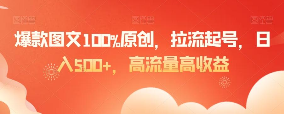 爆款图文100%原创，拉流起号，日入500+，高流量高收益【揭秘】-搞个副业