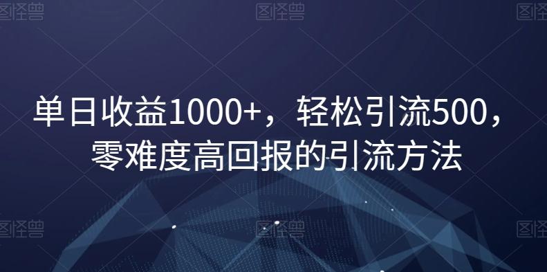 单日收益1000+，轻松引流500，零难度高回报的引流方法【揭秘】-搞个副业
