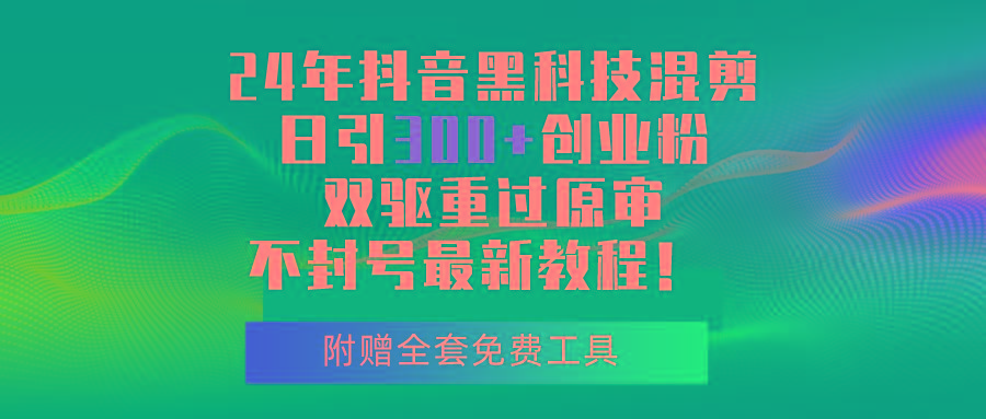 24年抖音黑科技混剪日引300+创业粉，双驱重过原审不封号最新教程！-搞个副业