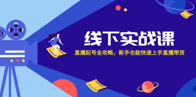 线下实战课：直播起号全攻略，新手也能快速上手直播带货-搞个副业