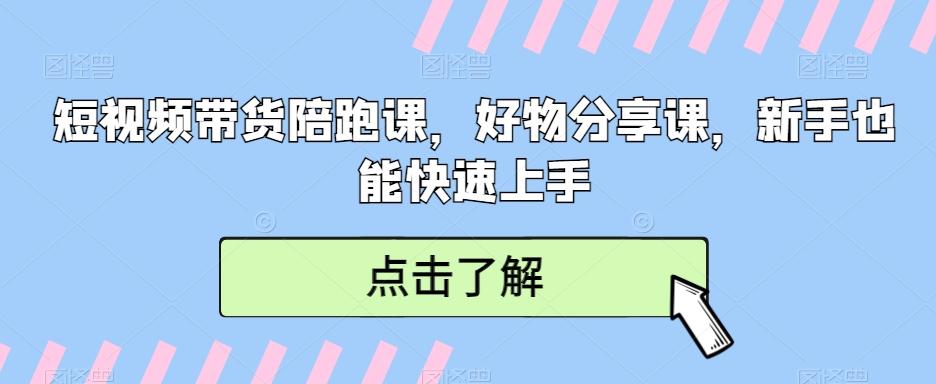 短视频带货陪跑课，好物分享课，新手也能快速上手-搞个副业