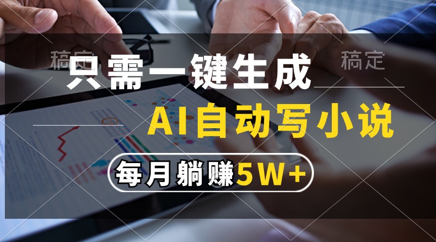 只需一键生成，AI自动写小说，每月躺赚5w+-搞个副业