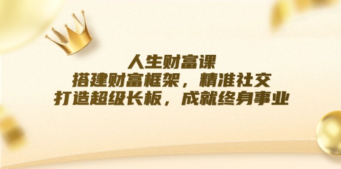 人生财富课：搭建财富框架，精准社交，打造超级长板，成就终身事业-搞个副业
