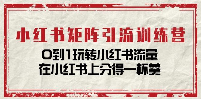 小红书矩阵引流训练营：0到1玩转小红书流量，在小红书上分得一杯羹-14节课-搞个副业